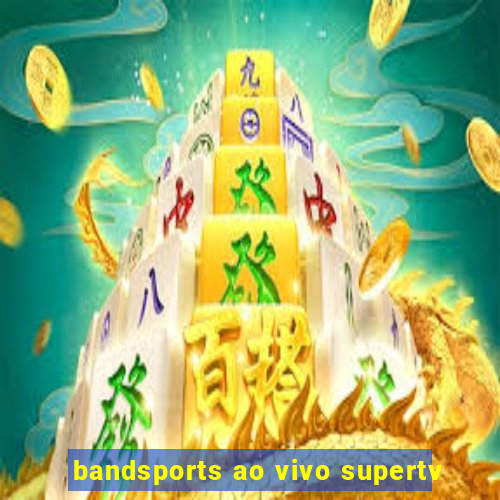 bandsports ao vivo supertv